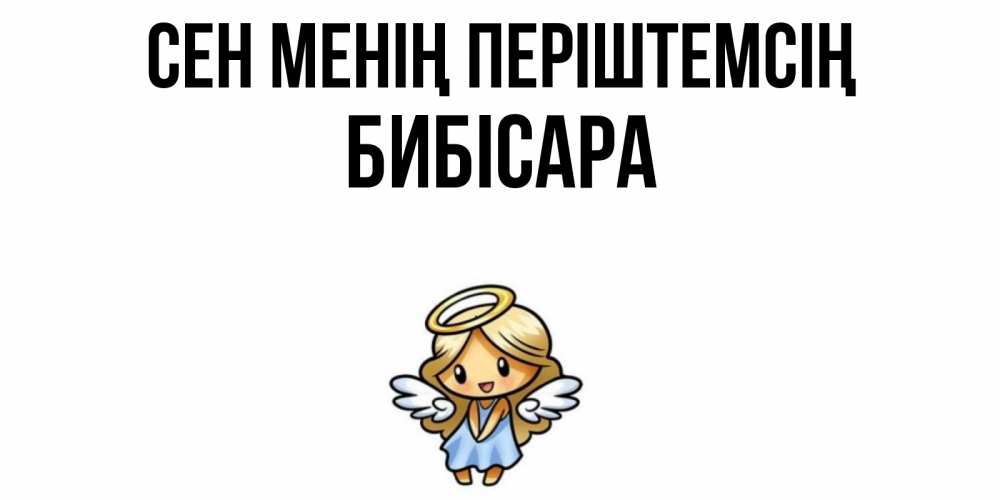 Күн сайын ашық хат с именем, БИБІСАРА Сен менің періштемсің ангел Онлайн тегін жүктеп алу тілектері бар керемет карта 