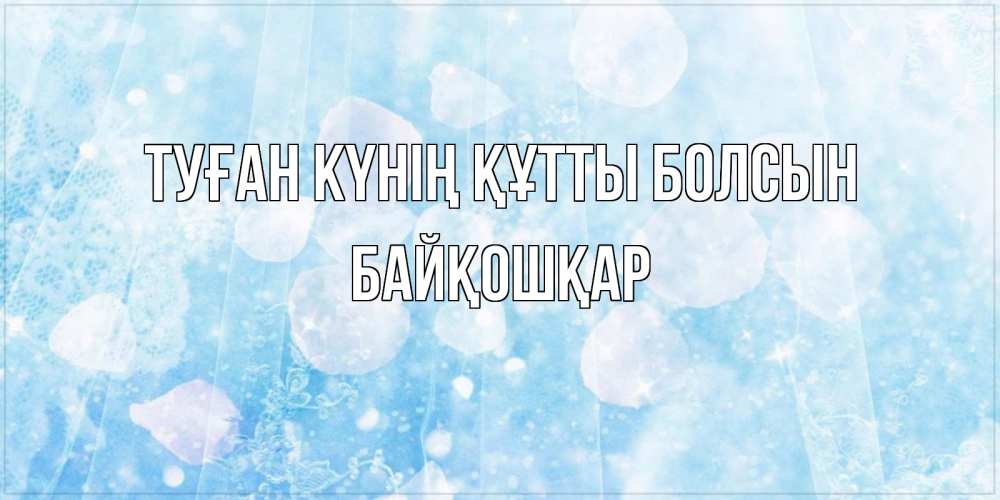 Күн сайын ашық хат с именем, Байқошқар Туған күнің құтты болсын день ангела голубой фон Онлайн тегін жүктеп алу тілектері бар керемет карта 
