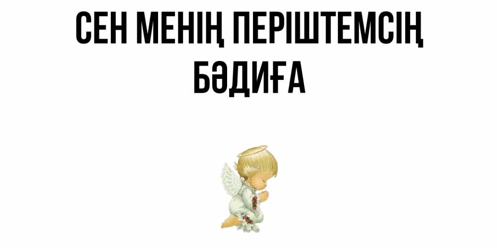 Күн сайын ашық хат с именем, БӘДИҒА Сен менің періштемсің ангел Онлайн тегін жүктеп алу тілектері бар керемет карта 