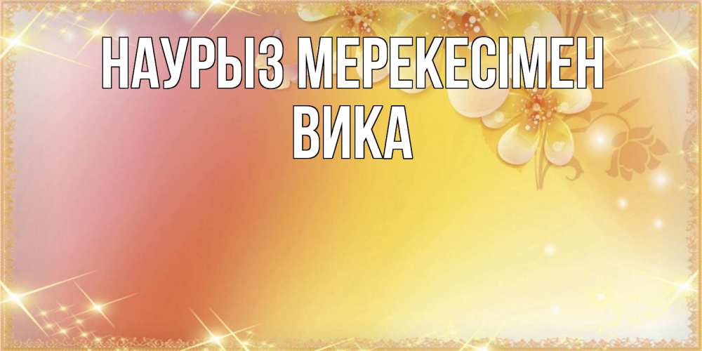 Күн сайын ашық хат с именем, Вика Наурыз мерекесімен бесплатные открытки на праздник весны наурыз Онлайн тегін жүктеп алу тілектері бар керемет карта 