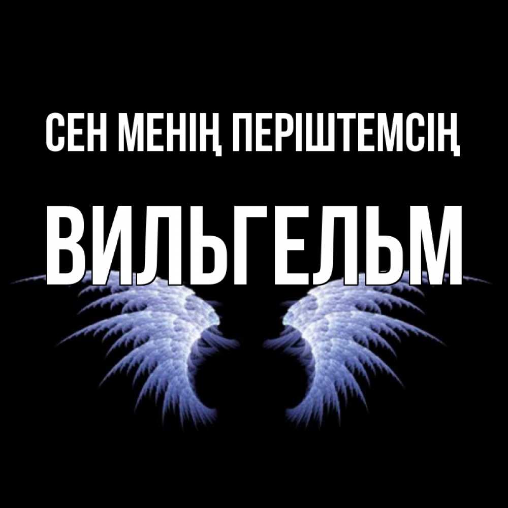 Күн сайын ашық хат с именем, Вильгельм Сен менің періштемсің ангельские крылья на черном фоне Онлайн тегін жүктеп алу тілектері бар керемет карта 