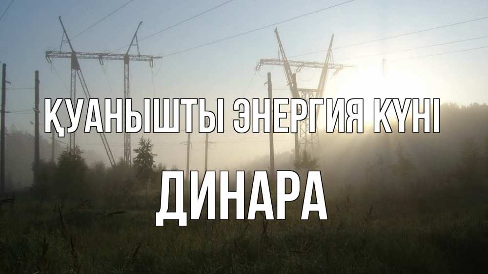 Күн сайын ашық хат с именем, ДИНАРА Қуанышты энергия күні ЛЭП Онлайн тегін жүктеп алу тілектері бар керемет карта 