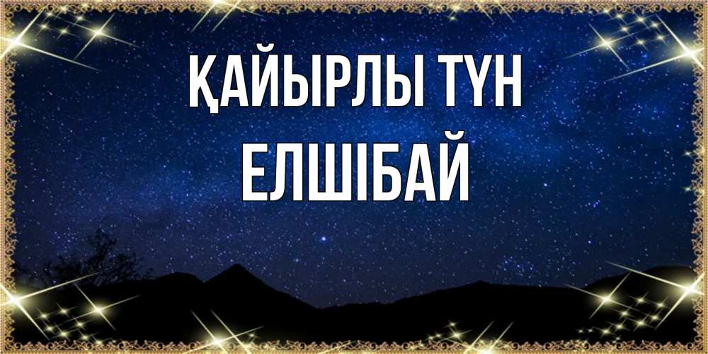 Күн сайын ашық хат с именем, Елшібай Қайырлы түн млечный путь Онлайн тегін жүктеп алу тілектері бар керемет карта 