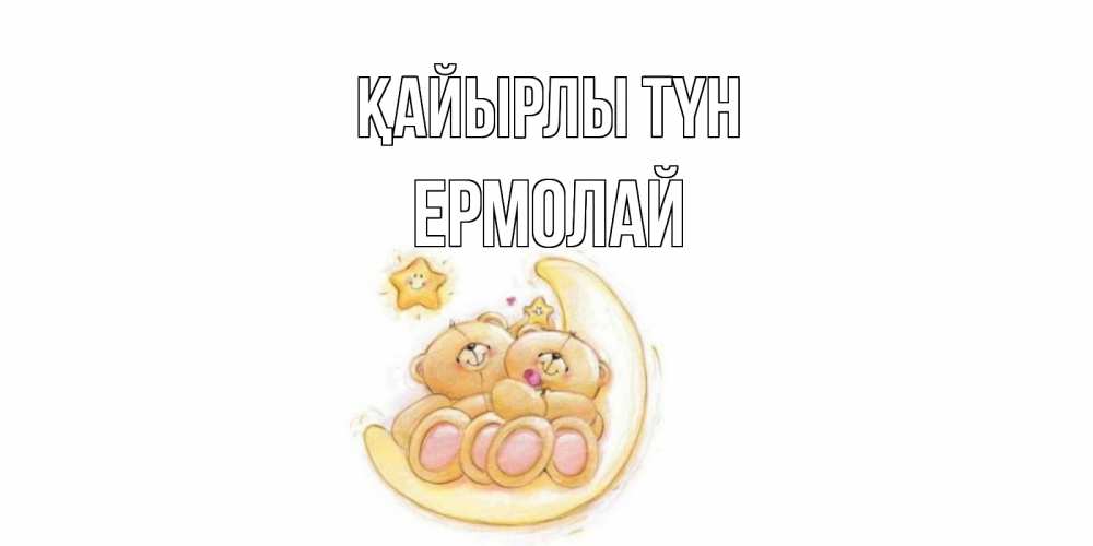 Күн сайын ашық хат с именем, Ермолай Қайырлы түн мишки, месяц Онлайн тегін жүктеп алу тілектері бар керемет карта 