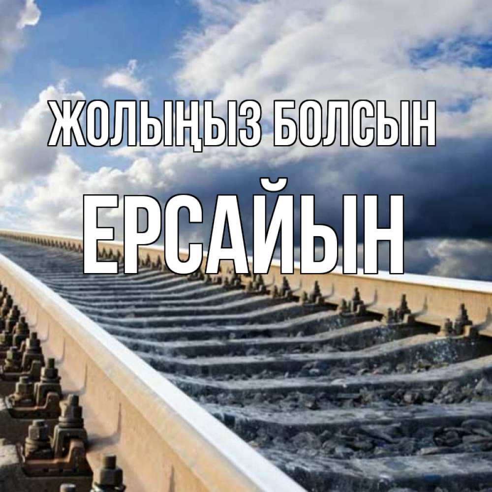 Күн сайын ашық хат с именем, Ерсайын Жолыңыз болсын железнодорожные пути на фоне неба Онлайн тегін жүктеп алу тілектері бар керемет карта 