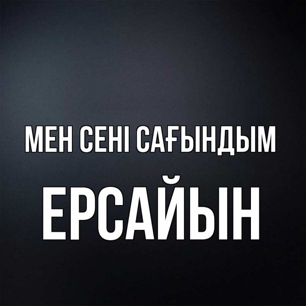 Күн сайын ашық хат с именем, Ерсайын Мен сені сағындым с подписью Онлайн тегін жүктеп алу тілектері бар керемет карта 