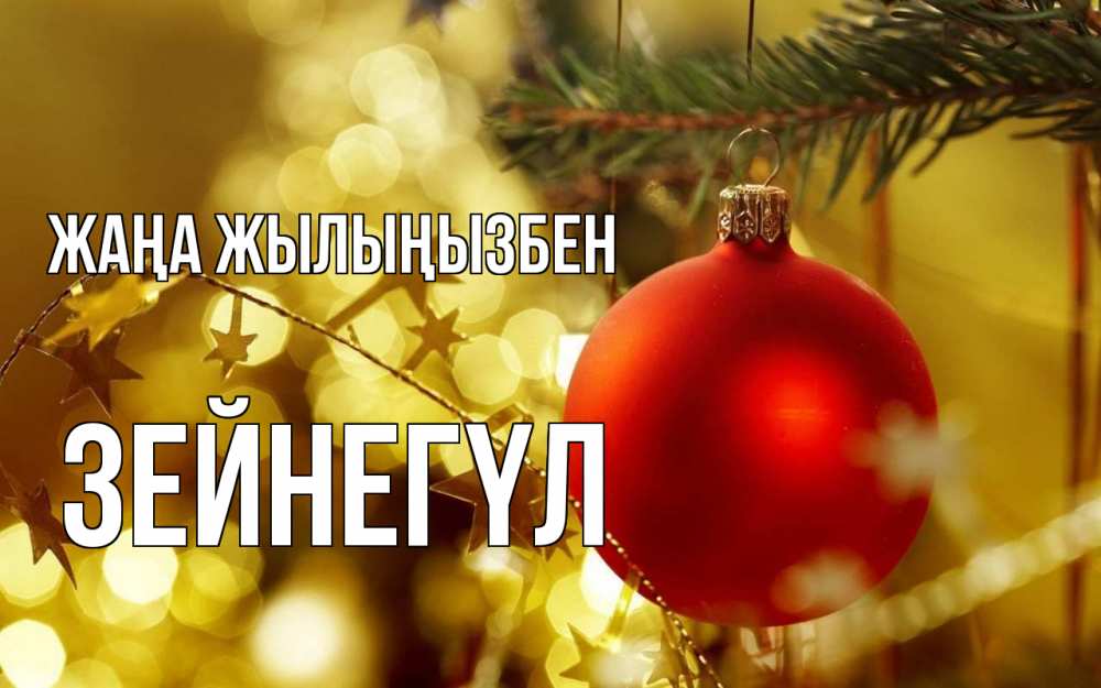 Күн сайын ашық хат с именем, ЗЕЙНЕГҮЛ Жаңа жылыңызбен новый год, новогодняя игрушка Онлайн тегін жүктеп алу тілектері бар керемет карта 