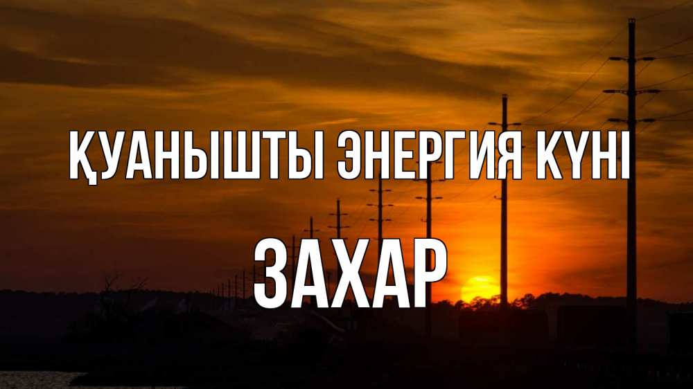 Күн сайын ашық хат с именем, Захар Қуанышты энергия күні столбы провода закат Онлайн тегін жүктеп алу тілектері бар керемет карта 