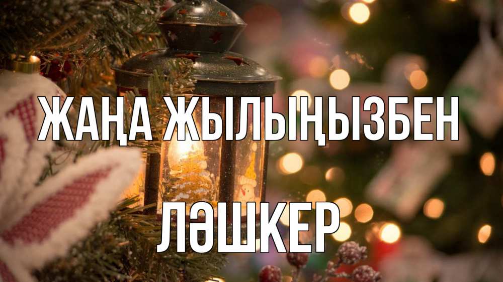 Күн сайын ашық хат с именем, ЛӘШКЕР Жаңа жылыңызбен новый год фонарик Онлайн тегін жүктеп алу тілектері бар керемет карта 