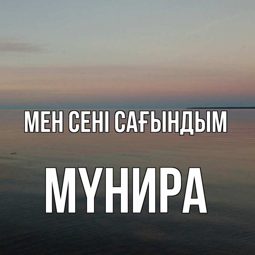 Күн сайын ашық хат с именем, МҮНИРА Мен сені сағындым пусто Онлайн тегін жүктеп алу тілектері бар керемет карта 