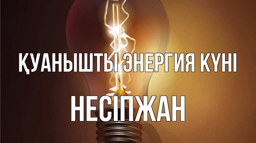 Күн сайын ашық хат с именем, НЕСІПЖАН Қуанышты энергия күні лампа Онлайн тегін жүктеп алу тілектері бар керемет карта 