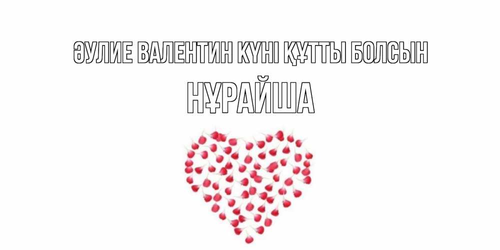 Күн сайын ашық хат с именем, НҰРАЙША Әулие Валентин күні құтты болсын сердечко для любимой Онлайн тегін жүктеп алу тілектері бар керемет карта 