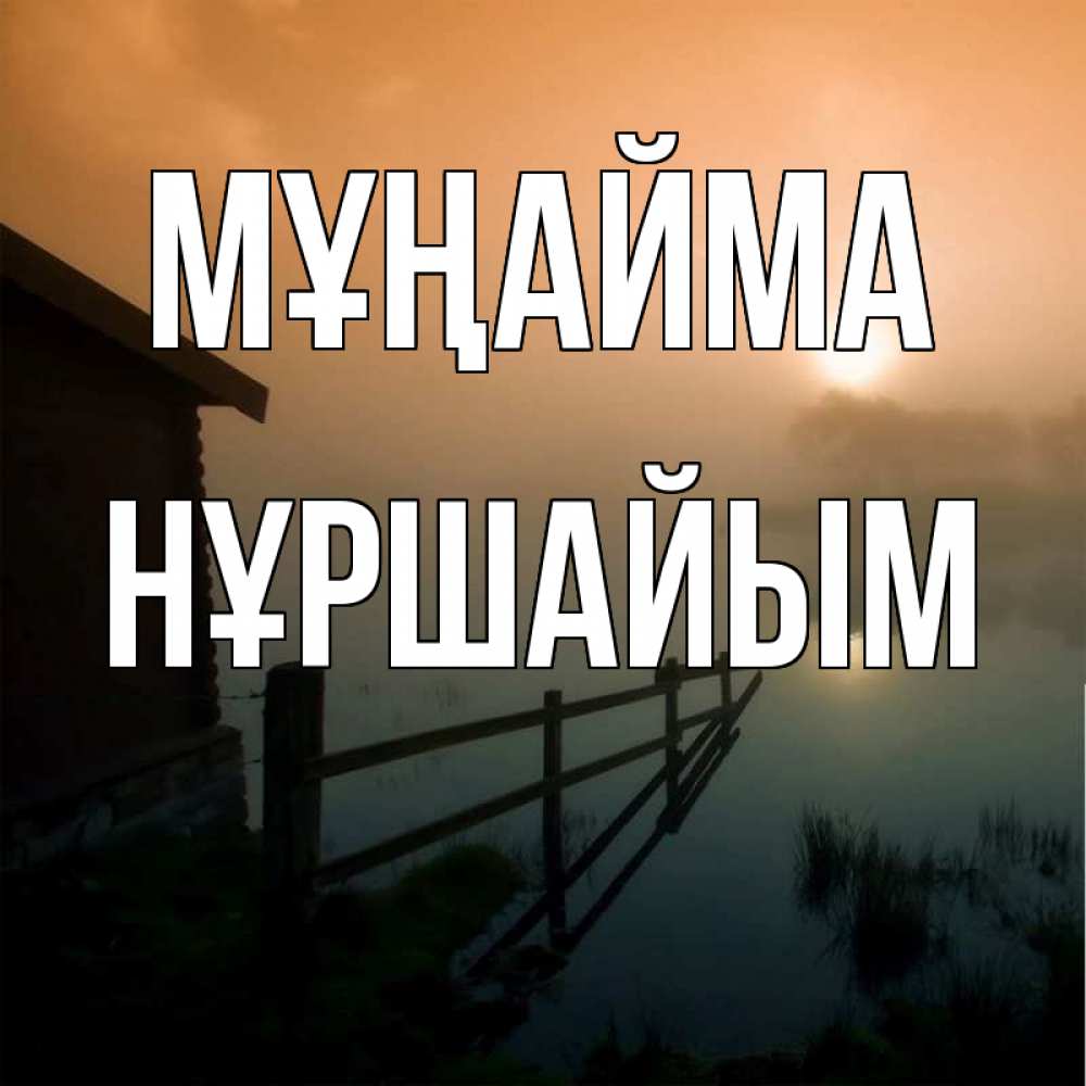 Күн сайын ашық хат с именем, НҰРШАЙЫМ Мұңайма дом у озера Онлайн тегін жүктеп алу тілектері бар керемет карта 