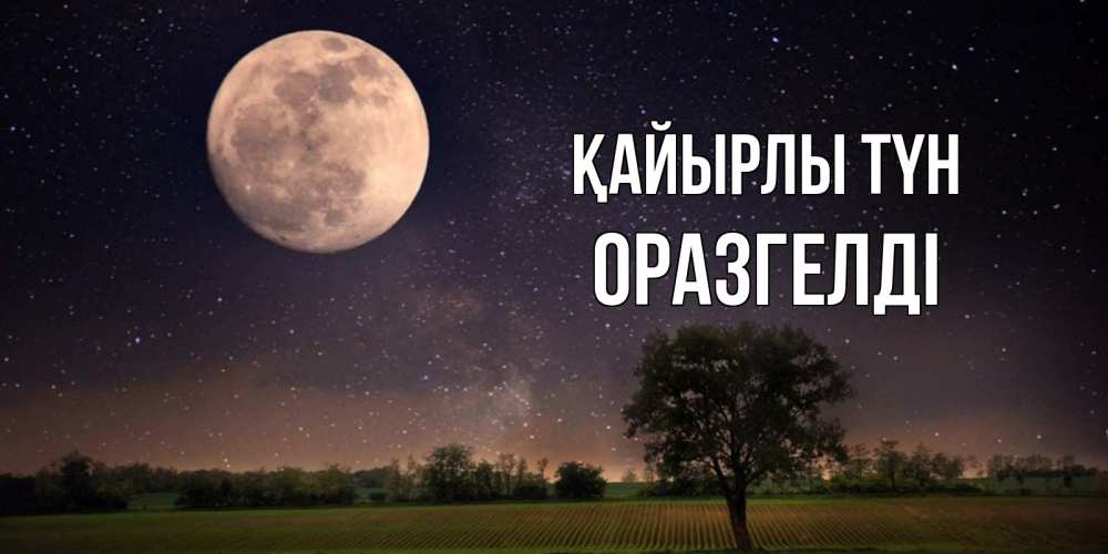 Күн сайын ашық хат с именем, ОРАЗГЕЛДІ Қайырлы түн ночные открытки с луной Онлайн тегін жүктеп алу тілектері бар керемет карта 