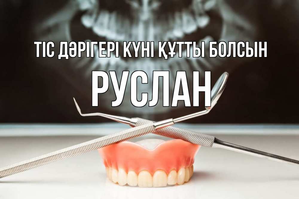 Күн сайын ашық хат с именем, РУСЛАН Тіс дәрігері күні құтты болсын с днем стоматолога Онлайн тегін жүктеп алу тілектері бар керемет карта 