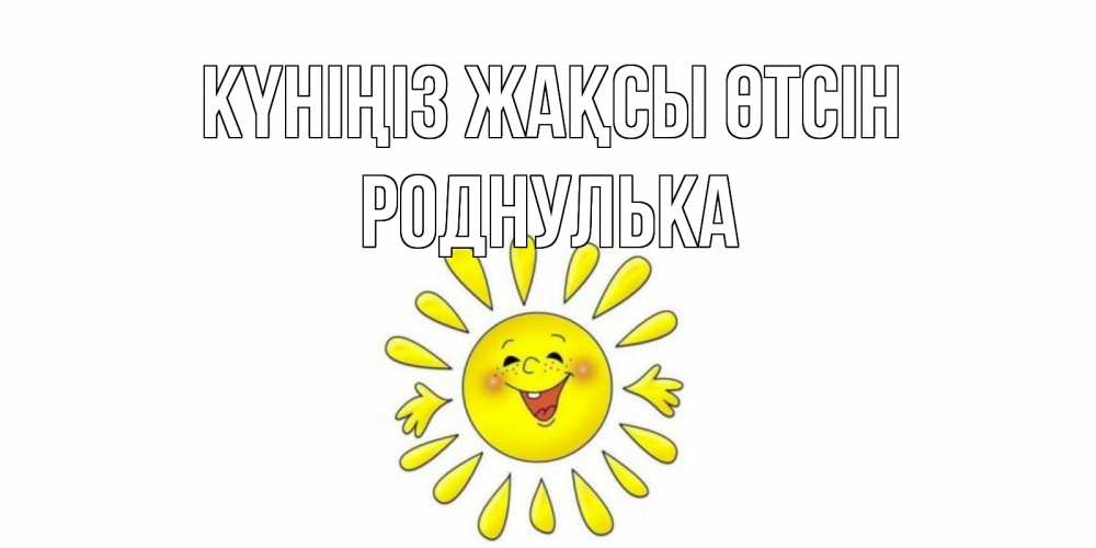 Күн сайын ашық хат с именем, Роднулька Күніңіз жақсы өтсін открытка на каждый день Онлайн тегін жүктеп алу тілектері бар керемет карта 