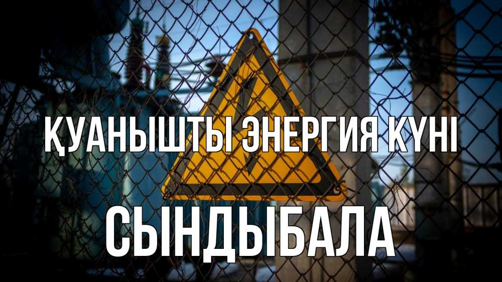 Күн сайын ашық хат с именем, СЫНДЫБАЛА Қуанышты энергия күні трансформаторная подстанция Онлайн тегін жүктеп алу тілектері бар керемет карта 