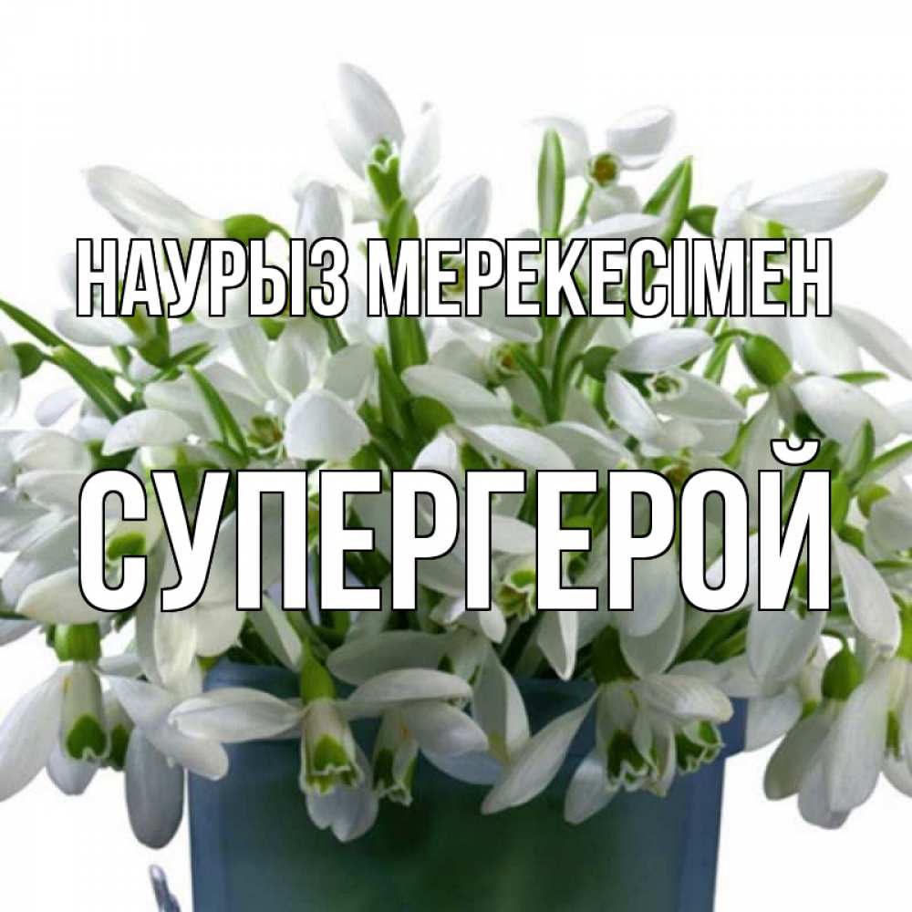 Күн сайын ашық хат с именем, Супергерой Наурыз мерекесімен цветы к наурызу новый год в Казахстане Онлайн тегін жүктеп алу тілектері бар керемет карта 