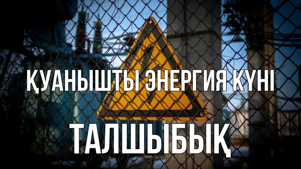 Күн сайын ашық хат с именем, ТАЛШЫБЫҚ Қуанышты энергия күні трансформаторная подстанция Онлайн тегін жүктеп алу тілектері бар керемет карта 