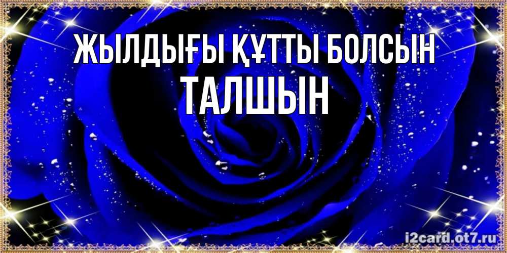 Күн сайын ашық хат с именем, ТАЛШЫН Жылдығы құтты болсын голубые цветы в росе Онлайн тегін жүктеп алу тілектері бар керемет карта 