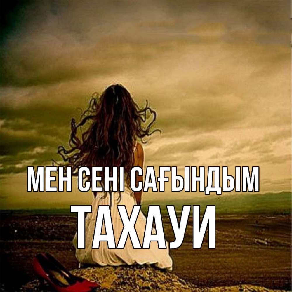 Күн сайын ашық хат с именем, ТАХАУИ Мен сені сағындым возвращайся Онлайн тегін жүктеп алу тілектері бар керемет карта 