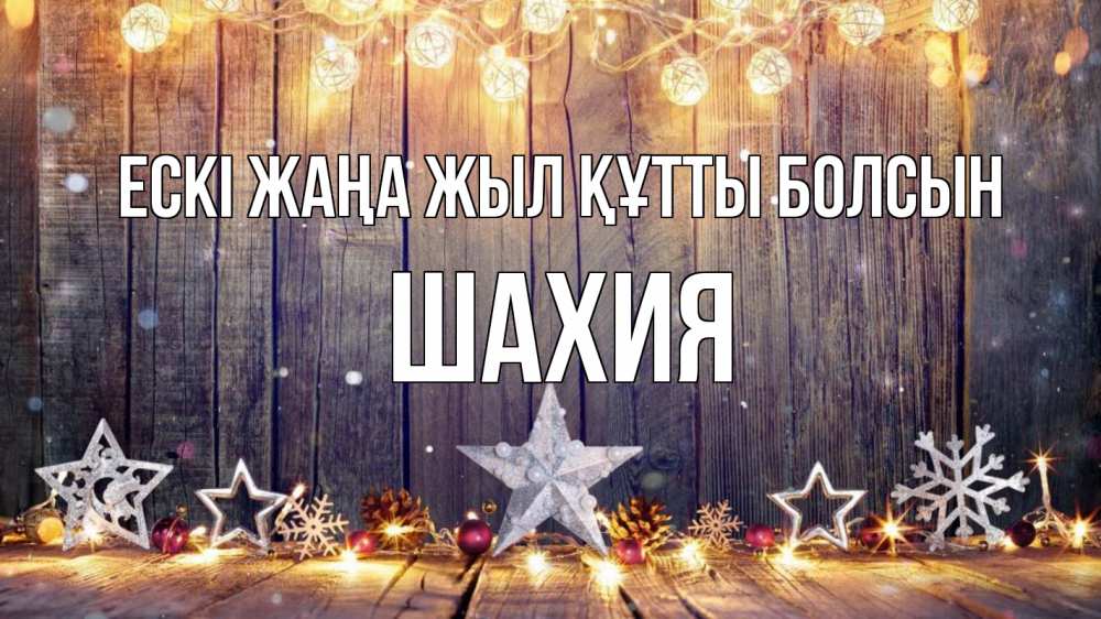 Күн сайын ашық хат с именем, ШАХИЯ Ескі жаңа жыл құтты болсын новый год Онлайн тегін жүктеп алу тілектері бар керемет карта 