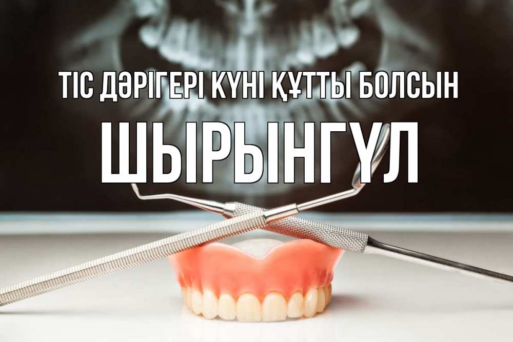 Күн сайын ашық хат с именем, ШЫРЫНГҮЛ Тіс дәрігері күні құтты болсын с днем стоматолога Онлайн тегін жүктеп алу тілектері бар керемет карта 