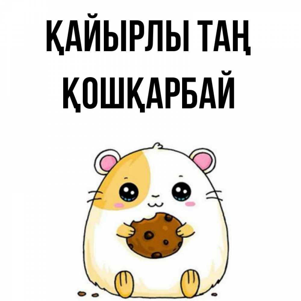 Күн сайын ашық хат с именем, ҚОШҚАРБАЙ Қайырлы таң есть печеньку. Утречко Онлайн тегін жүктеп алу тілектері бар керемет карта 