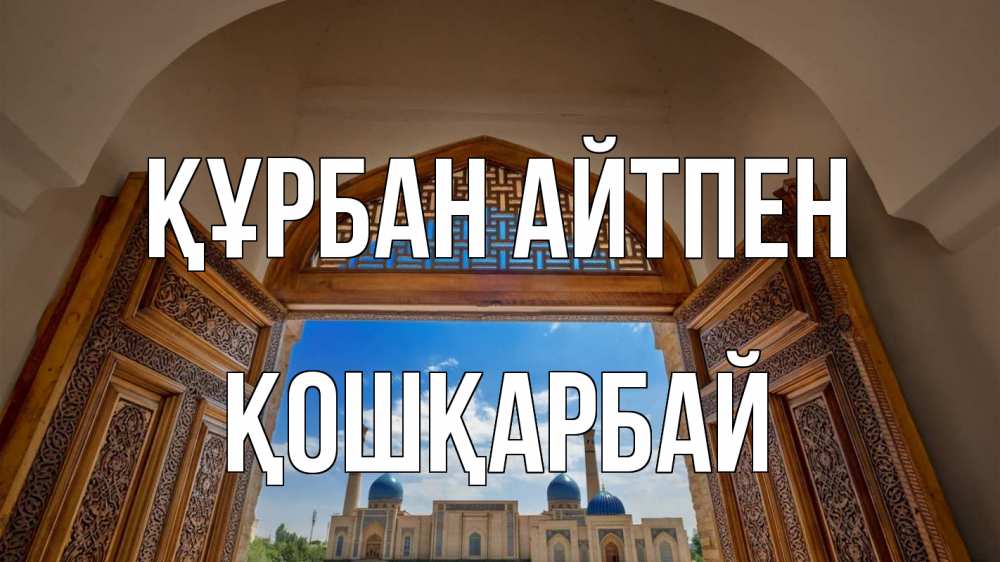 Күн сайын ашық хат с именем, ҚОШҚАРБАЙ Құрбан айтпен мечеть Онлайн тегін жүктеп алу тілектері бар керемет карта 