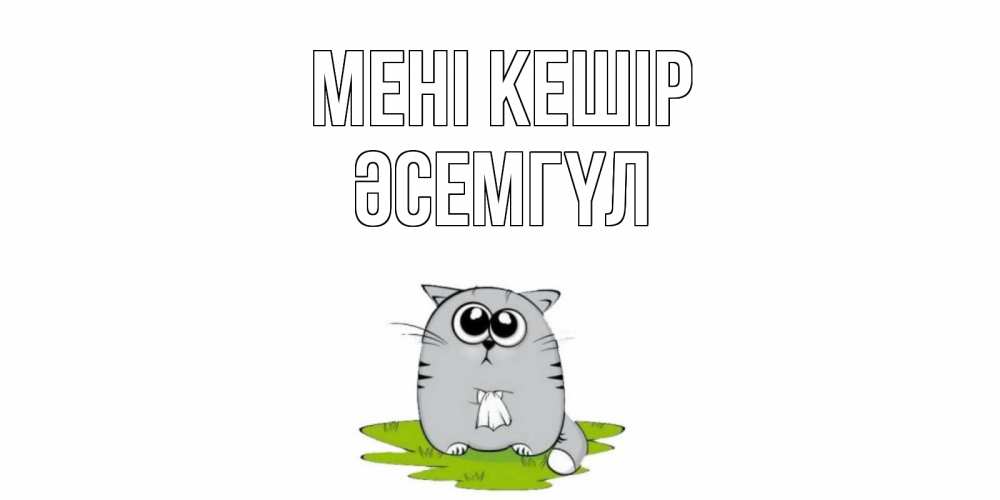 Күн сайын ашық хат с именем, ӘСЕМГҮЛ Мені кешір открытка с котиком просящим прощения Онлайн тегін жүктеп алу тілектері бар керемет карта 