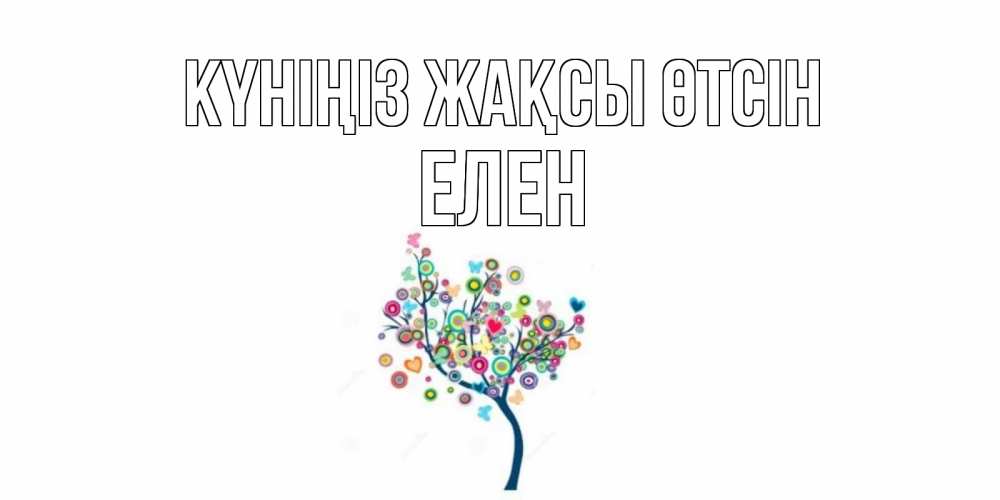 Күн сайын ашық хат с именем, Елен Күніңіз жақсы өтсін открытка на каждый день Онлайн тегін жүктеп алу тілектері бар керемет карта 