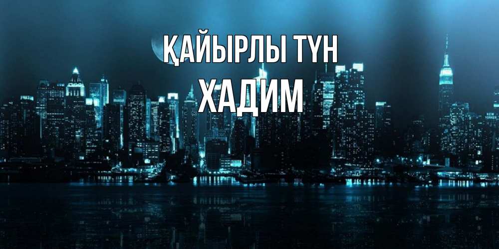 Күн сайын ашық хат с именем, ХАДИМ Қайырлы түн городской пейзаж Онлайн тегін жүктеп алу тілектері бар керемет карта 