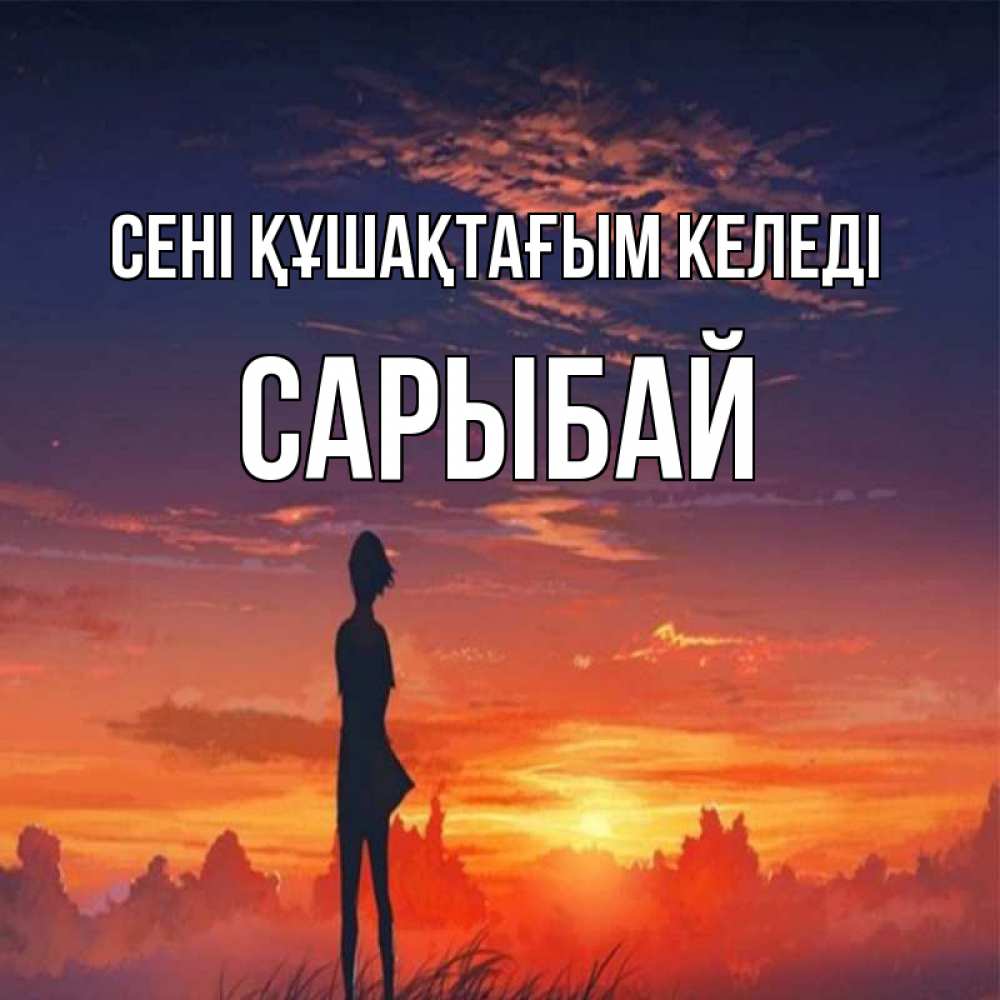 Күн сайын ашық хат с именем, САРЫБАЙ сені құшақтағым келеді стройная девушка Онлайн тегін жүктеп алу тілектері бар керемет карта 