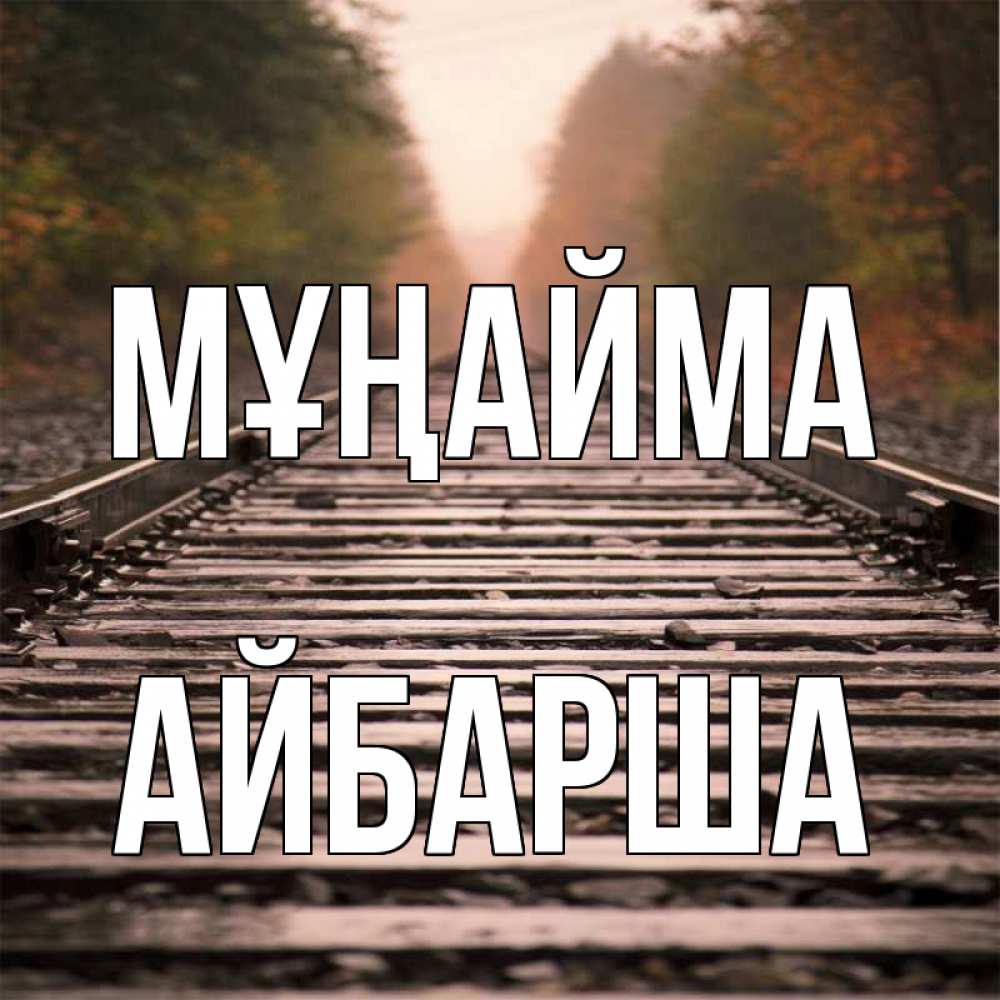 Күн сайын ашық хат с именем, АЙБАРША Мұңайма лес и железная дорога Онлайн тегін жүктеп алу тілектері бар керемет карта 