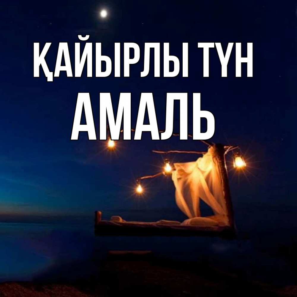 Күн сайын ашық хат с именем, Амаль Қайырлы түн милый мой Онлайн тегін жүктеп алу тілектері бар керемет карта 