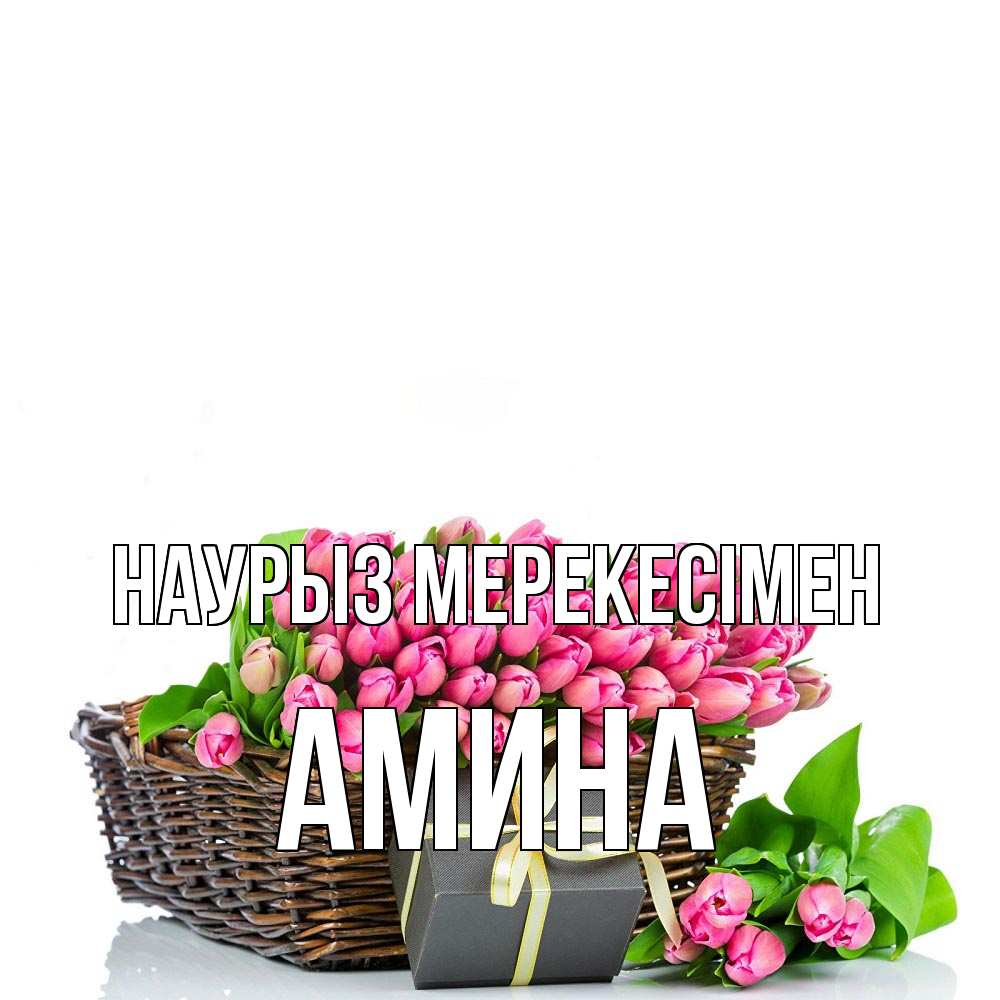 Күн сайын ашық хат с именем, Амина Наурыз мерекесімен цветы Онлайн тегін жүктеп алу тілектері бар керемет карта 