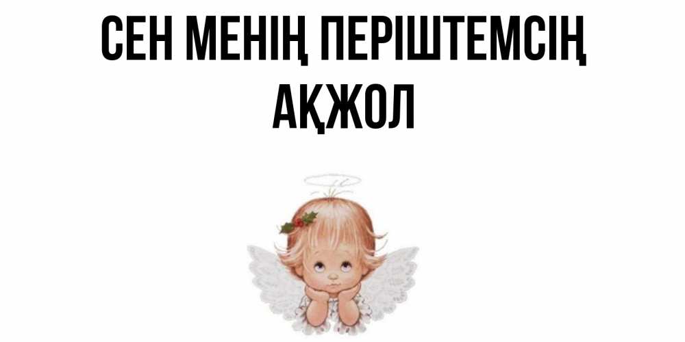 Күн сайын ашық хат с именем, Ақжол Сен менің періштемсің ангел Онлайн тегін жүктеп алу тілектері бар керемет карта 