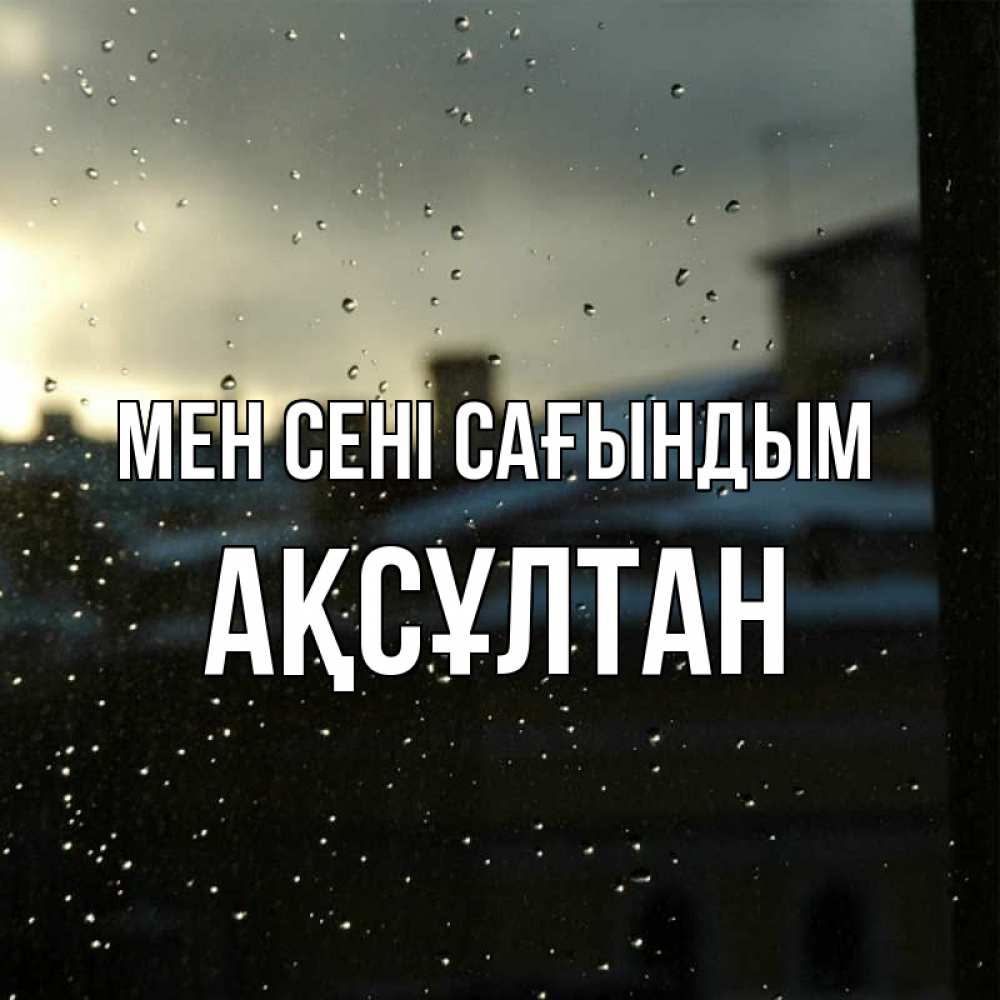 Күн сайын ашық хат с именем, Ақсұлтан Мен сені сағындым капли на стекле Онлайн тегін жүктеп алу тілектері бар керемет карта 