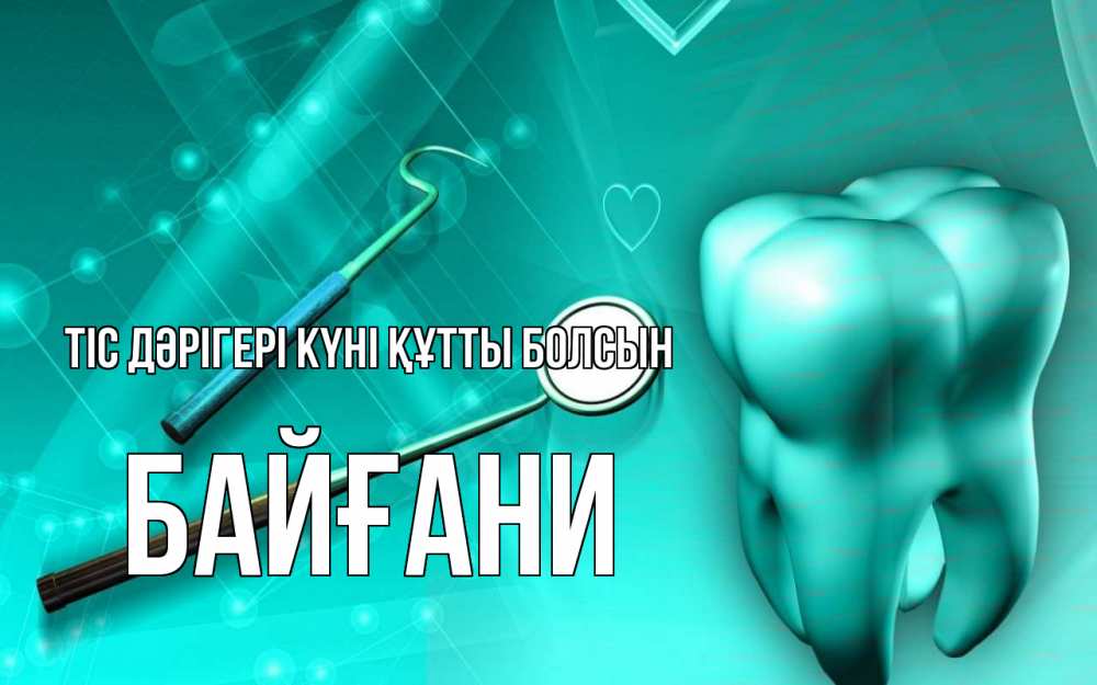 Күн сайын ашық хат с именем, Байғани Тіс дәрігері күні құтты болсын с днем стоматолога Онлайн тегін жүктеп алу тілектері бар керемет карта 