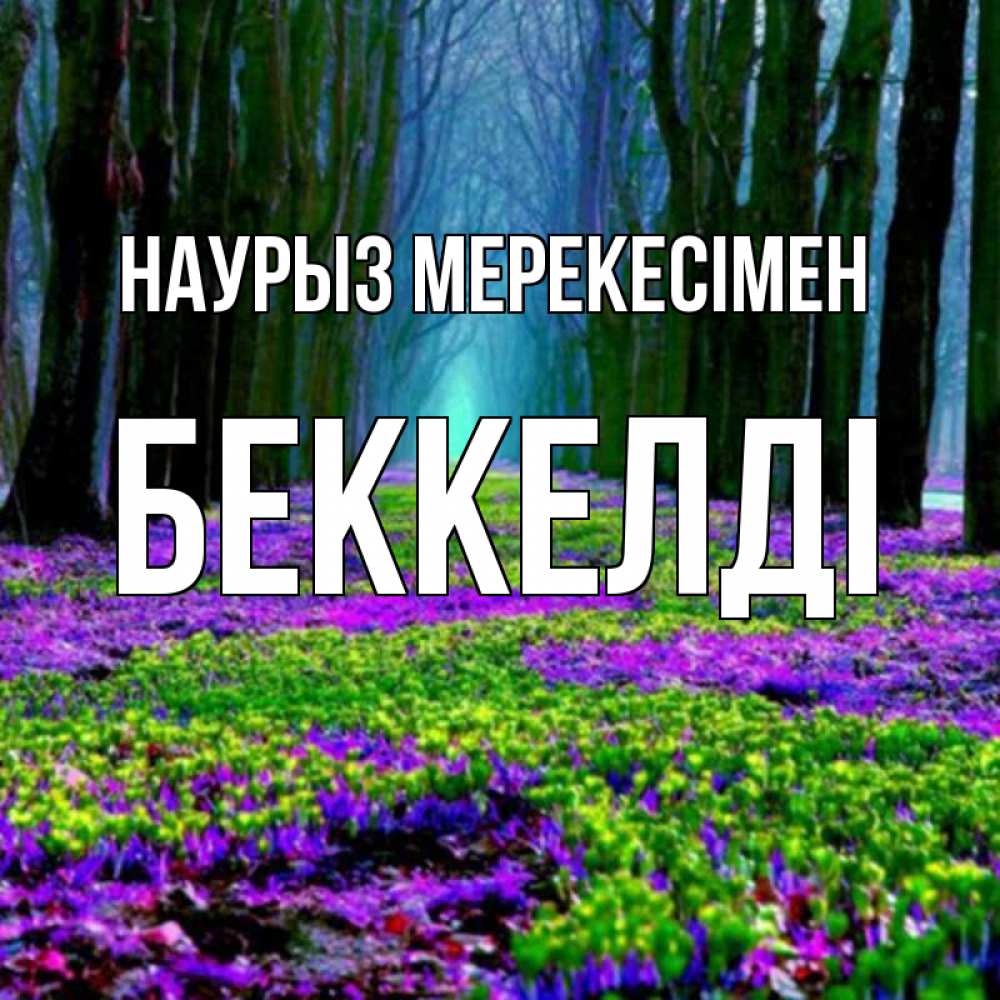 Күн сайын ашық хат с именем, Беккелді Наурыз мерекесімен фиолетовые цветы в лесу 1 Онлайн тегін жүктеп алу тілектері бар керемет карта 