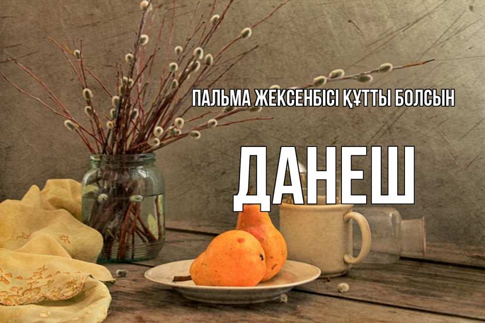 Күн сайын ашық хат с именем, ДАНЕШ Пальма жексенбісі құтты болсын верба Онлайн тегін жүктеп алу тілектері бар керемет карта 