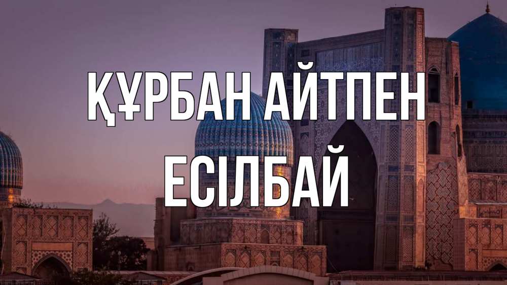 Күн сайын ашық хат с именем, Есілбай Құрбан айтпен мечеть Онлайн тегін жүктеп алу тілектері бар керемет карта 