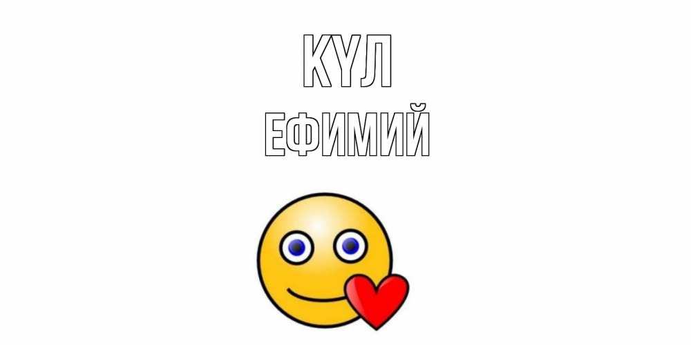 Күн сайын ашық хат с именем, Ефимий күл смайл,сердце Онлайн тегін жүктеп алу тілектері бар керемет карта 