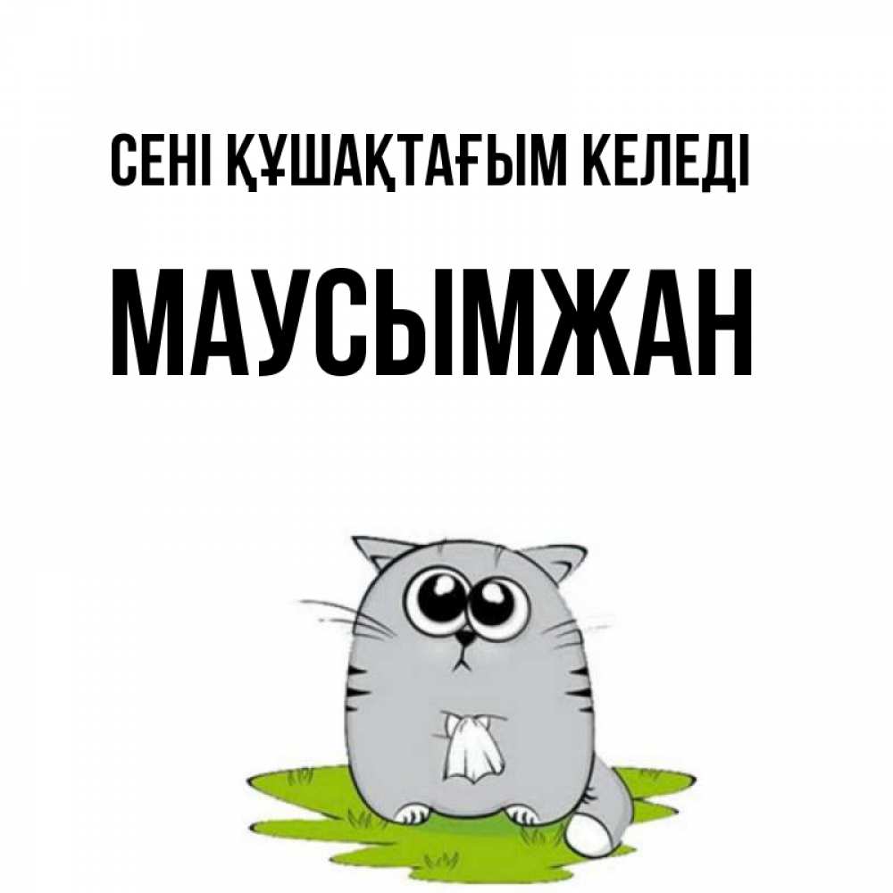 Күн сайын ашық хат с именем, МАУСЫМЖАН сені құшақтағым келеді котик теребит платочек сидя на травке Онлайн тегін жүктеп алу тілектері бар керемет карта 