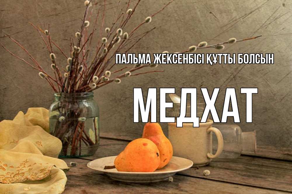 Күн сайын ашық хат с именем, МЕДХАТ Пальма жексенбісі құтты болсын верба Онлайн тегін жүктеп алу тілектері бар керемет карта 