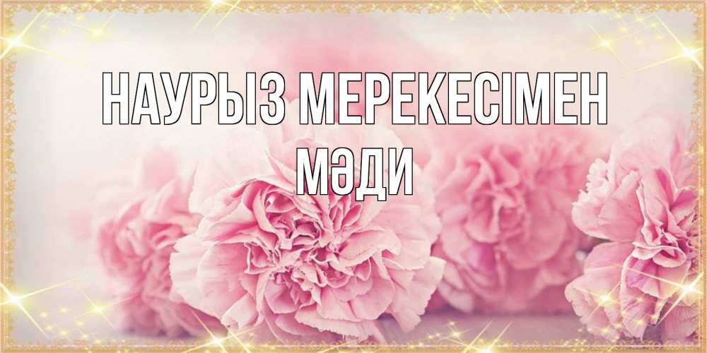 Күн сайын ашық хат с именем, МӘДИ Наурыз мерекесімен розовые цветы на праздник весны наурыз Онлайн тегін жүктеп алу тілектері бар керемет карта 