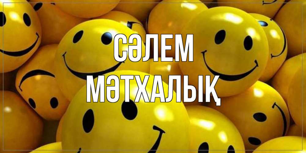 Күн сайын ашық хат с именем, МӘТХАЛЫҚ Сәлем смайл Онлайн тегін жүктеп алу тілектері бар керемет карта 