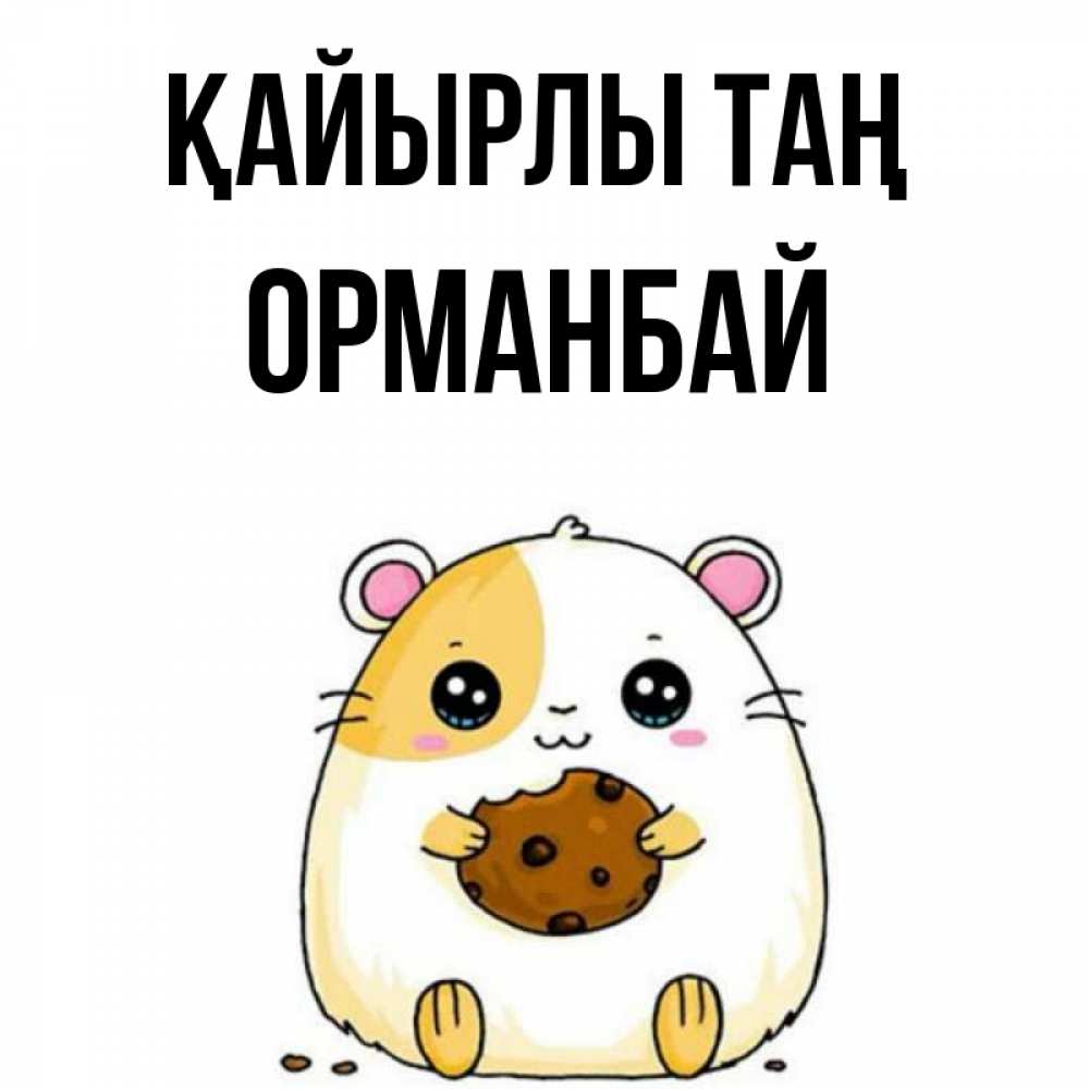 Күн сайын ашық хат с именем, ОРМАНБАЙ Қайырлы таң есть печеньку. Утречко Онлайн тегін жүктеп алу тілектері бар керемет карта 