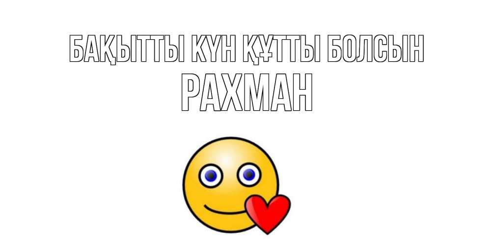 Күн сайын ашық хат с именем, РАХМАН Бақытты күн құтты болсын смайл,сердце Онлайн тегін жүктеп алу тілектері бар керемет карта 