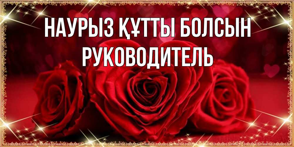 Күн сайын ашық хат с именем, Руководитель Наурыз құтты болсын три красные розы Онлайн тегін жүктеп алу тілектері бар керемет карта 